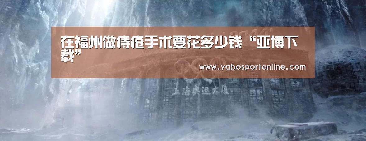 在福州做痔疮手术要花多少钱“亚博下载”(图1) 亚博官网