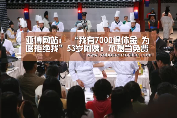 亚博网站:
“我有7000退休金 为啥拒绝我”53岁阿姨:不想当免费保姆(图2) 亚博下载