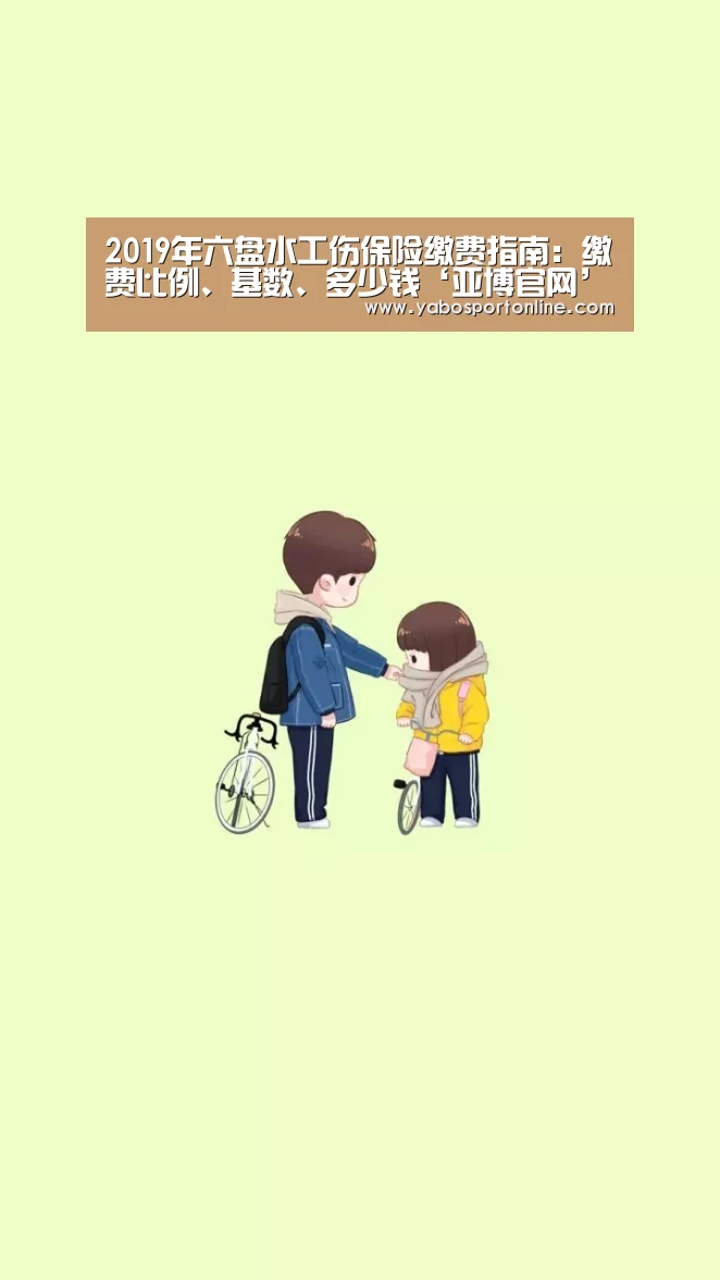 2019年六盘水工伤保险缴费指南:缴费比例、基数、多少钱‘亚博官网’(图2) 亚博APP