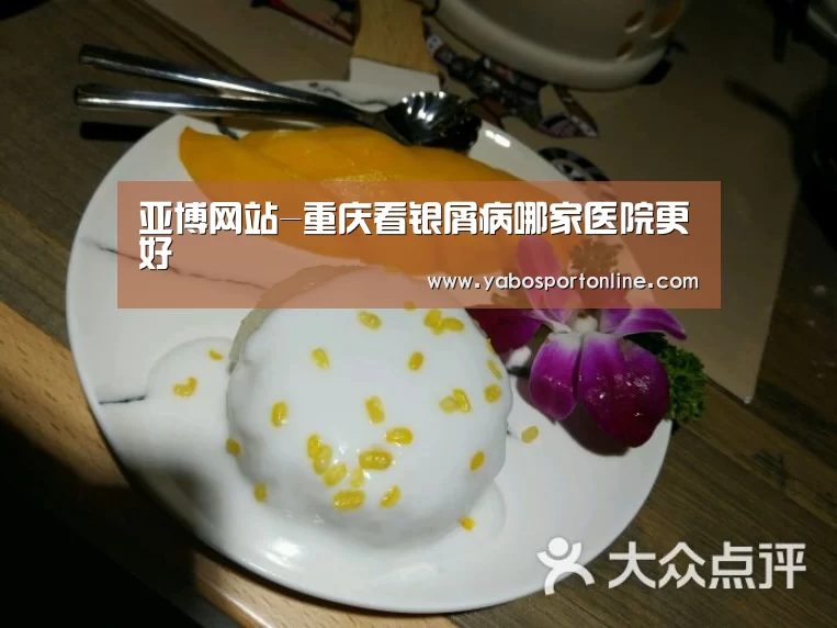 亚博网站-重庆看银屑病哪家医院更好(图3) 亚博网站