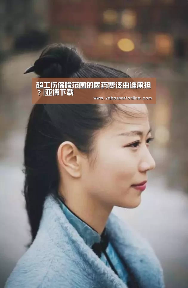 超工伤保险范围的医药费该由谁承担?|亚博下载(图4) 亚博网站