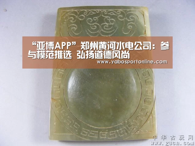 “亚博APP”郑州黄河水电公司:参与模范推选 弘扬道德风尚(图1) 亚博网站