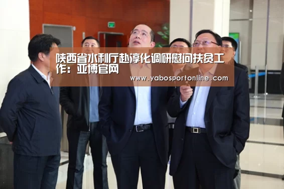 陕西省水利厅赴淳化调研慰问扶贫工作:亚博官网(图2) 亚博下载