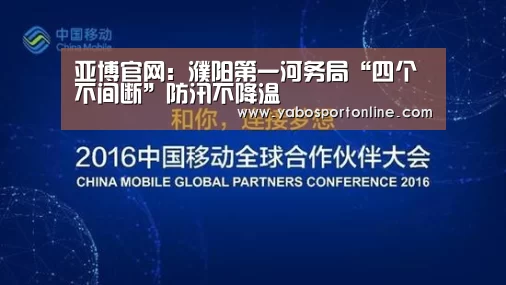 亚博官网:濮阳第一河务局“四个不间断”防汛不降温(图2) 亚博网站