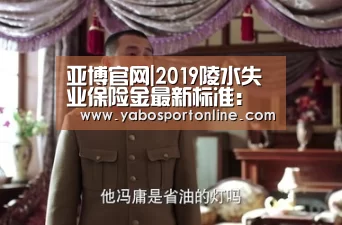 亚博官网|2019陵水失业保险金最新标准:领取条件、流程、多少钱(图3) 亚博下载