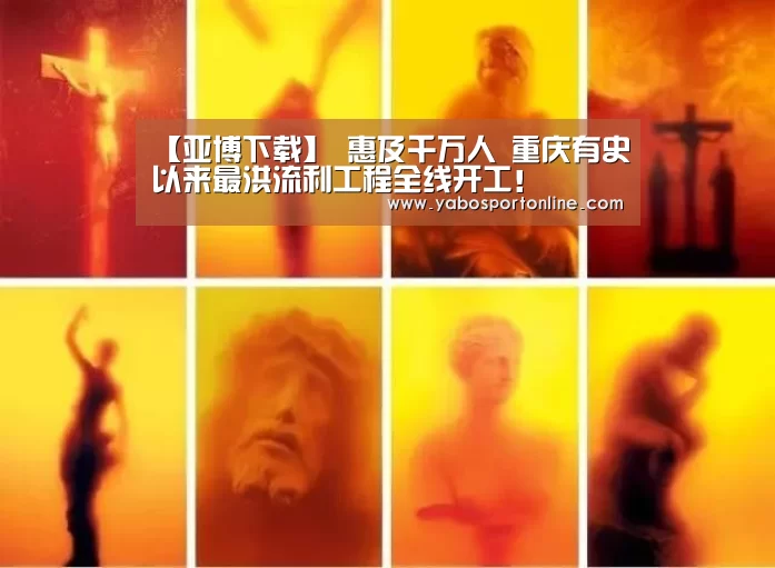 【亚博下载】
惠及千万人 重庆有史以来最洪流利工程全线开工!(图2) 亚博官网