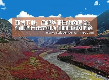 亚博下载:合肥华研白癜风医院:有哪些方法是可以辅助白癜风的治疗?(图4) 亚博APP