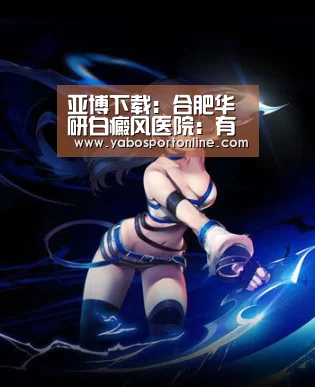 亚博下载:合肥华研白癜风医院:有哪些方法是可以辅助白癜风的治疗?(图3) 亚博网站