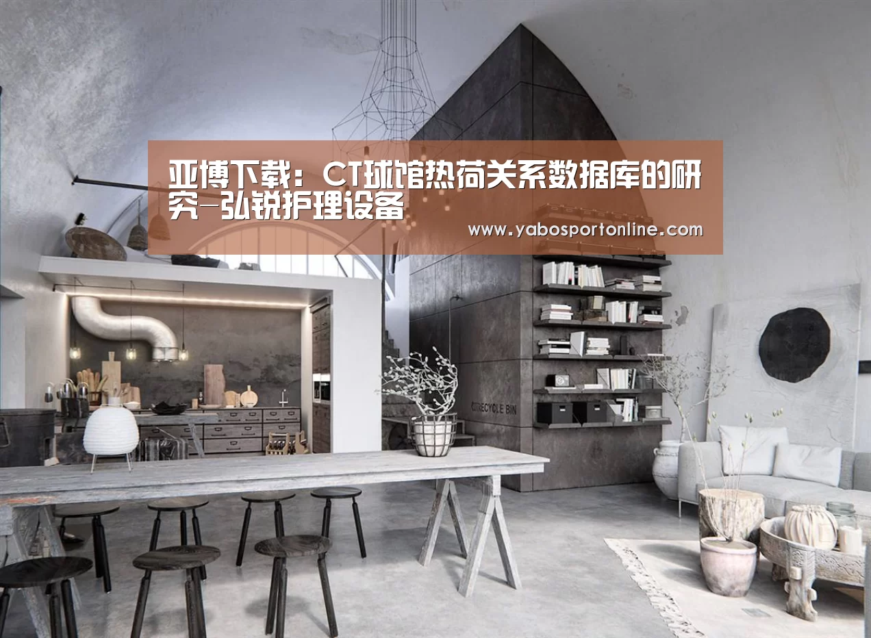 亚博下载:CT球馆热荷关系数据库的研究-弘锐护理设备(图2) 亚博下载