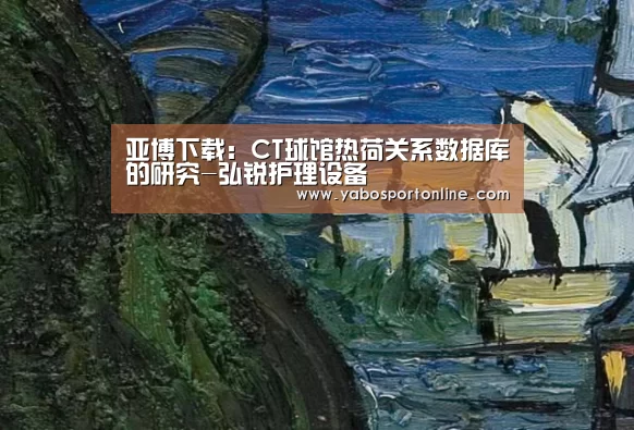 亚博下载:CT球馆热荷关系数据库的研究-弘锐护理设备(图1) 亚博官网